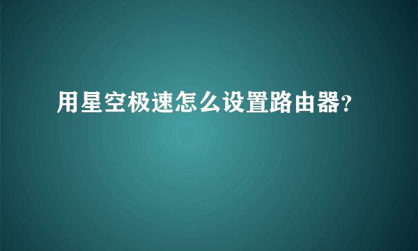 用星空极速怎么设置路由器？