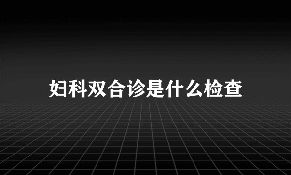 妇科双合诊是什么检查