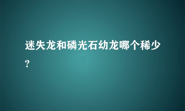 迷失龙和磷光石幼龙哪个稀少?