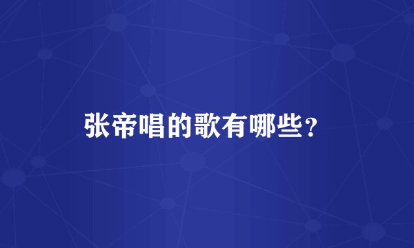 张帝唱的歌有哪些？