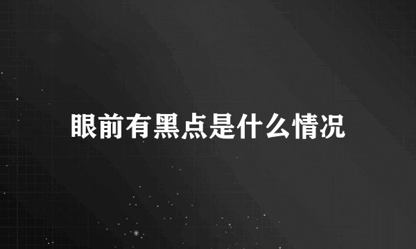眼前有黑点是什么情况
