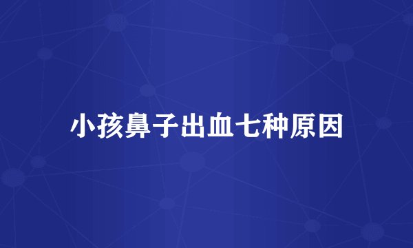 小孩鼻子出血七种原因