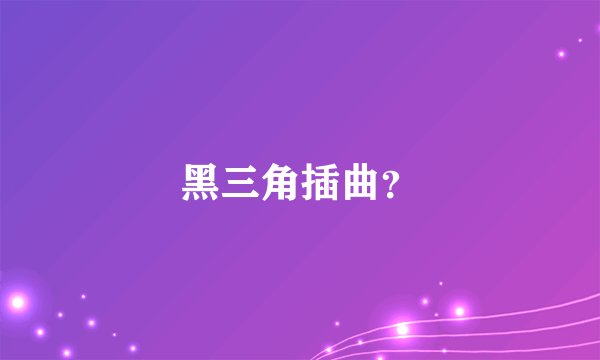 黑三角插曲？