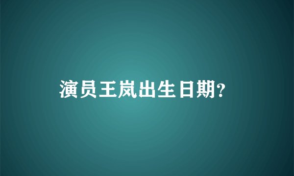 演员王岚出生日期？