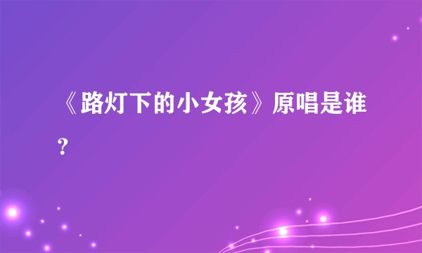 《路灯下的小女孩》原唱是谁？