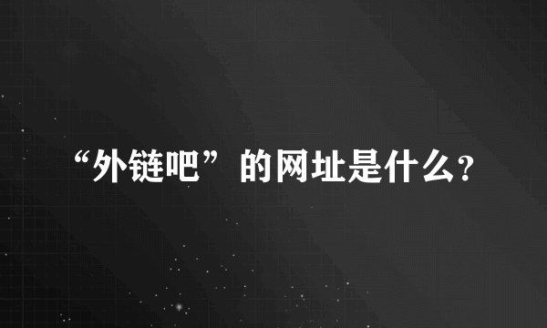 “外链吧”的网址是什么？