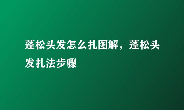 蓬松头发怎么扎图解，蓬松头发扎法步骤