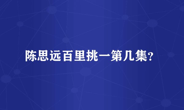 陈思远百里挑一第几集？