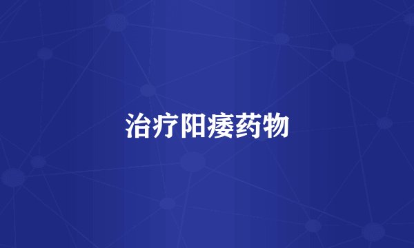 治疗阳痿药物