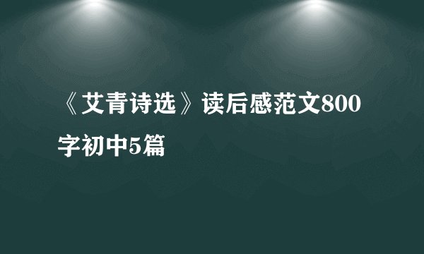 《艾青诗选》读后感范文800字初中5篇