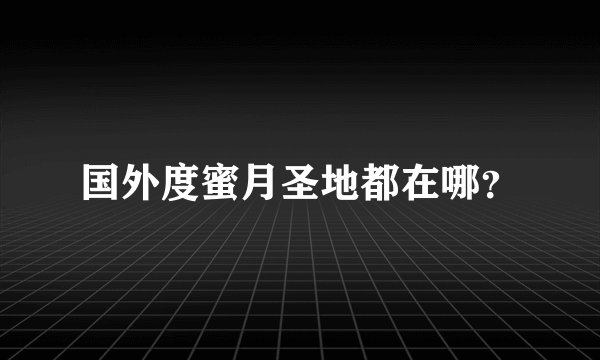 国外度蜜月圣地都在哪?