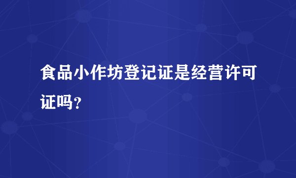 食品小作坊登记证是经营许可证吗？
