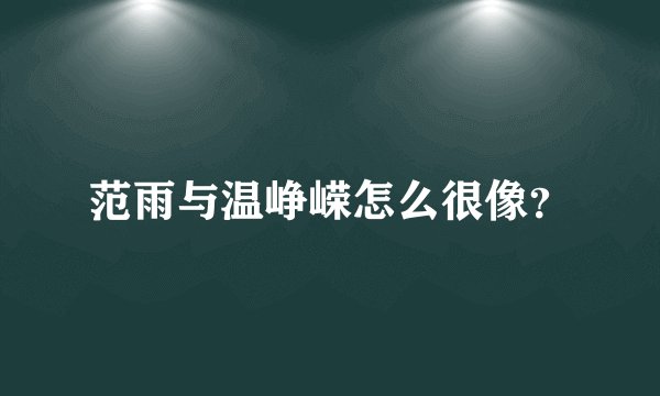 范雨与温峥嵘怎么很像？