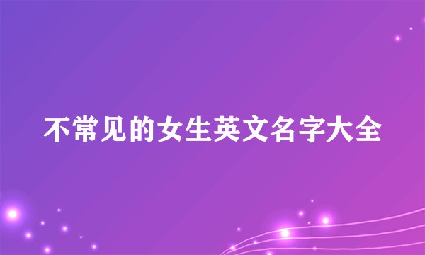 不常见的女生英文名字大全