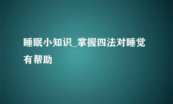 睡眠小知识_掌握四法对睡觉有帮助