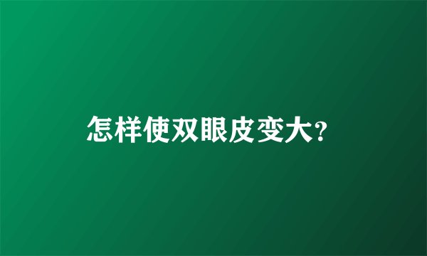 怎样使双眼皮变大？
