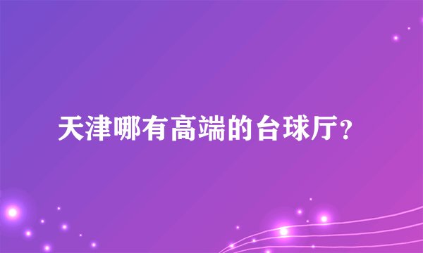 天津哪有高端的台球厅？