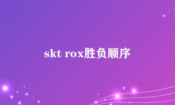 skt rox胜负顺序
