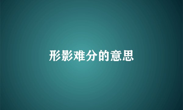 形影难分的意思