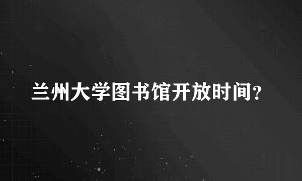 兰州大学图书馆开放时间？
