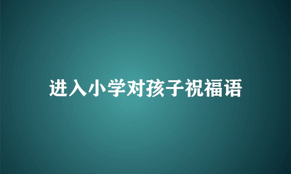 进入小学对孩子祝福语