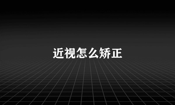 近视怎么矫正