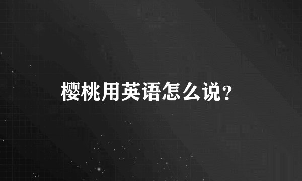 樱桃用英语怎么说？