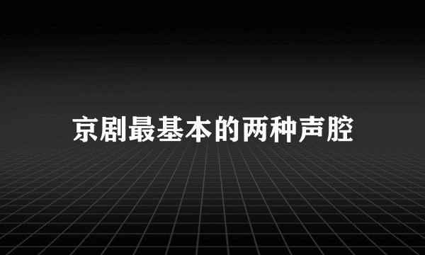 京剧最基本的两种声腔