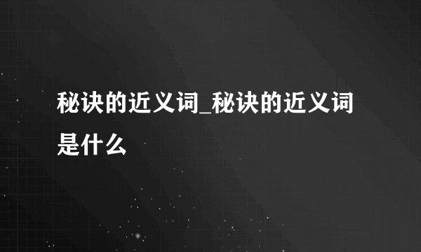 秘诀的近义词_秘诀的近义词是什么