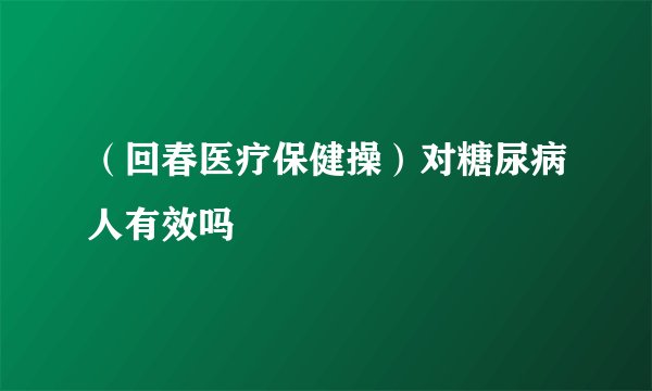 （回春医疗保健操）对糖尿病人有效吗