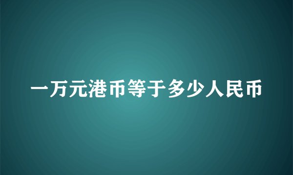 一万元港币等于多少人民币