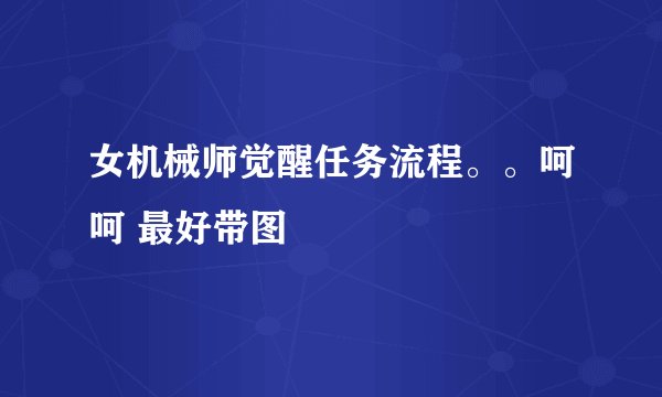 女机械师觉醒任务流程。。呵呵 最好带图