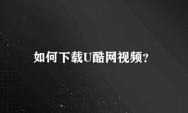 如何下载U酷网视频？