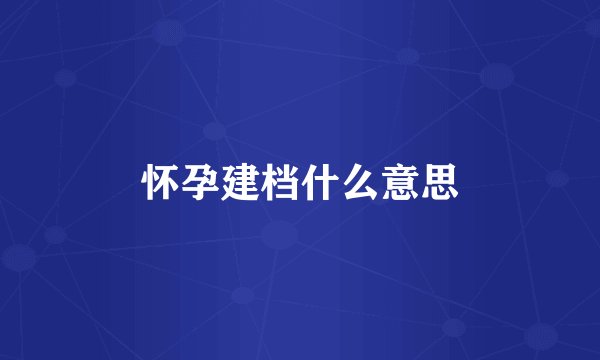 怀孕建档什么意思
