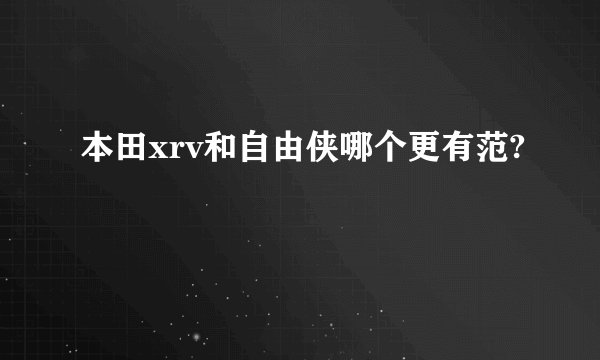 本田xrv和自由侠哪个更有范?