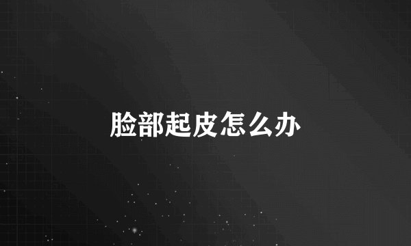 脸部起皮怎么办