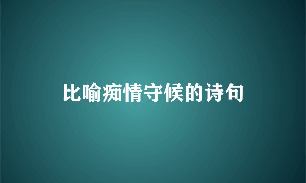 比喻痴情守候的诗句