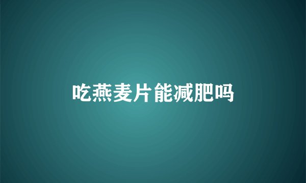 吃燕麦片能减肥吗