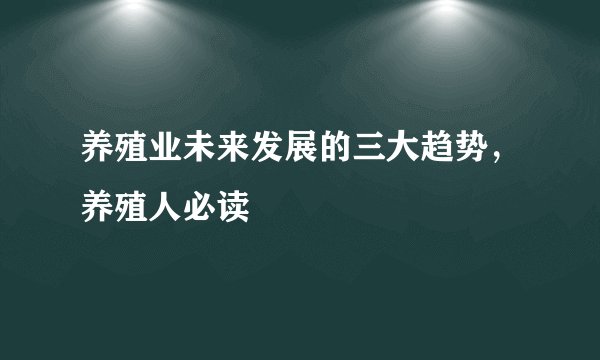养殖业未来发展的三大趋势，养殖人必读