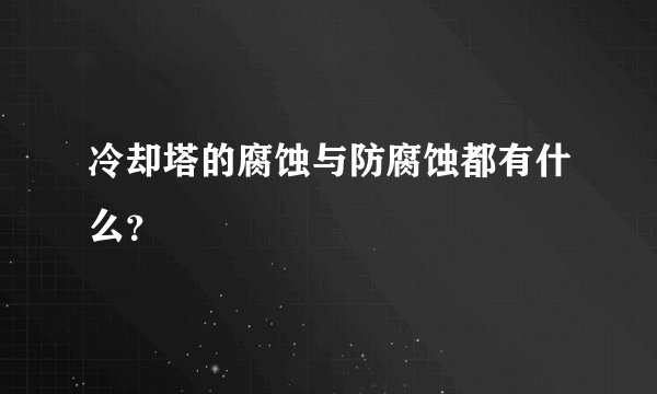 冷却塔的腐蚀与防腐蚀都有什么?