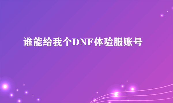 谁能给我个DNF体验服账号
