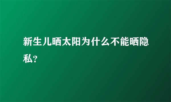 新生儿晒太阳为什么不能晒隐私？