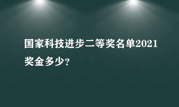 国家科技进步二等奖名单2021奖金多少？