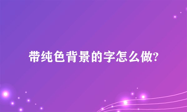带纯色背景的字怎么做?