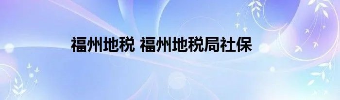 福州地税 福州地税局社保
