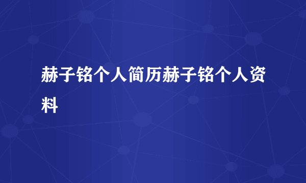 赫子铭个人简历赫子铭个人资料