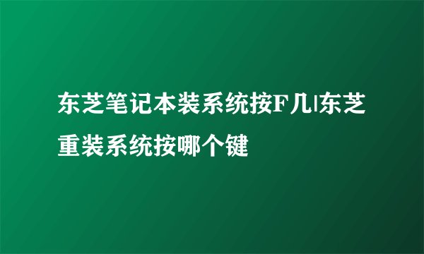 东芝笔记本装系统按F几|东芝重装系统按哪个键