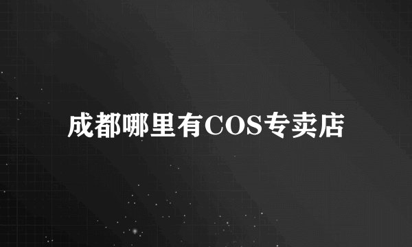 成都哪里有COS专卖店