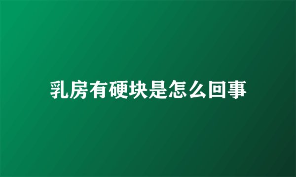 乳房有硬块是怎么回事