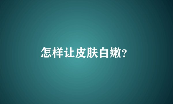 怎样让皮肤白嫩？